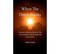 When The Dawn Breaks A poetry collection about the first ray of sunshine and the hope that comes with it