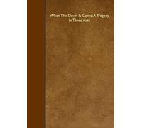 When The Dawn Is Come; A Tragedy In Three Acts