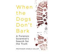 When the Dogs Don't Bark: A Forensic Scientist’s Search for the Truth