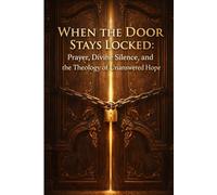 When the Door Stays Locked: Prayer, Divine Silence, and the Theology of Unanswered Hope