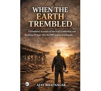 When The Earth Trembled: A Firsthand Account of Survival,Leadership, and Resilience 25 years After the 2001 Gujarat Earthquake