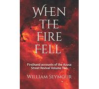 When the Fire Fell: Firsthand accounts of the Azusa Street Revival Volume Two