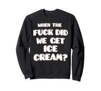 When the fuck did we get Ice-cream funny comedic saying Sweatshirt