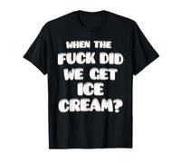 When the fuck did we get Ice-cream funny comedic saying T-Shirt