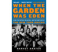 When the Garden Was Eden: Clyde, the Captain, Dollar Bill, and the Glory Days of the New York Knicks