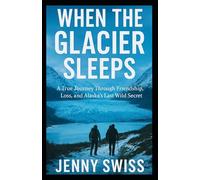 When the Glacier Sleeps: A True Journey Through Friendship, Loss, and Alaska’s Last Wild Secret