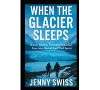 When the Glacier Sleeps: A True Journey Through Friendship, Loss, and Alaska’s Last Wild Secret