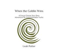 When the Goblin Wins: A Group Choose Your Own Adventure for Uncomfortable Truths: 3 (Potter's WHIM Girls' Night In: Disruptor)