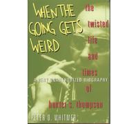 When the Going Gets Weird: The Twisted Life and Times of Hunter S. Thompson : A Very Unauthorized Biography