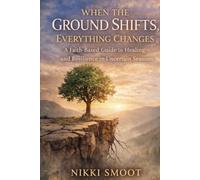When The Ground Shifts, Everything Changes: A Faith-Based Guide to Healing and Resilience in Uncertain Seasons