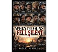 When the Guns fell Silent. Eleven Men. The last Eleven Hours of World War One.: A powerful historical war novel about the men who lived long enough to hear the silence. (Robert Darwood WAR NOVELS)