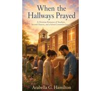 When the Hallways Prayed: A Christian Romance of Teachers, Second Chances, and a School Covered in Grace
