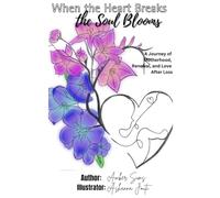 When the Heart Breaks the Soul Blooms: A Journey of Motherhood, Renewal, and Love After Loss