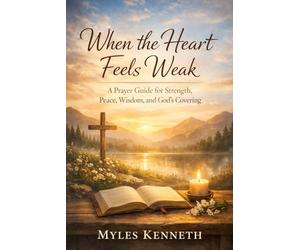 WHEN THE HEART FEELS WEAK: A Prayer Guide for Strength, Peace, Wisdom, and God’s Covering