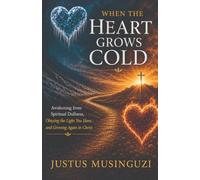 When the Heart Grows Cold: Awakening from Spiritual Dullness, Obeying the Light You Have, and Growing Again in Christ
