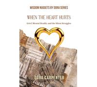 When the Heart Hurts: Grief, Mental Health, and the Silent Struggles (WISDOM NUGGETS BY DORA)