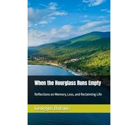 When the Hourglass Runs Empty: Reflections on Memory, Loss, and Reclaiming Life
