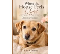 When the House Feels Quiet: Healing After Pet Loss: A 30-Day Guided Grief Journal for Dog Loss, Cat Loss, Euthanasia Guilt & Remembrance