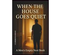 When the House Goes Quiet: a Men's Empty Nest Book