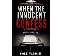 When the innocent confess: The Psychology Behind False Confessions, Wrongful Convictions, and the Search for Justice