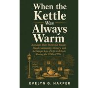When the Kettle Was Always Warm: Nostalgic Short Stories for Seniors About Community, Memory, and the Simple Joys of Life in Britain During the 1950s-1970s (The Simpler Days Collection)