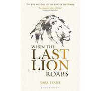 When the Last Lion Roars: The Rise and Fall of the King of Beasts