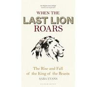 When the Last Lion Roars: The Rise and Fall of the King of the Beasts