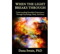 When the Light Breaks Through: Understanding Kundalini Experiences Through Psychology, Body, and Story