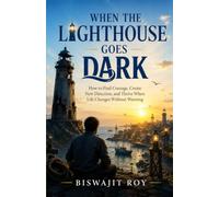 When the Lighthouse Goes Dark: How to Find Courage, Create New Direction, and Thrive When Life Changes Without Warning