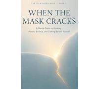 When the Mask Cracks: A Gentle Guide to Masking, Autistic Burnout, and Coming Back to Yourself: 3 (The Calm AuDHD Mind)