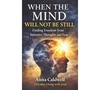 When the Mind Will Not Be Still: Finding Freedom from Intrusive Thoughts and Fear