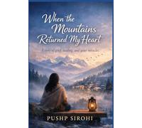 When the Mountains Returned My Heart: A story of grief, healing, and quiet miracles