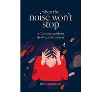 When the Noise Won't Stop: A Christian guide to dealing with anxiety