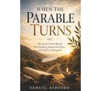 When the Parable Turns: How Jesus’ Stories Reveal the Kingdom, Expose the Heart, and Call Us to Respond