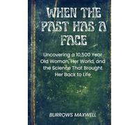 When the Past Has a Face: Uncovering a 10,500-Year-Old Woman, Her World, and the Science That Brought Her Back to Life