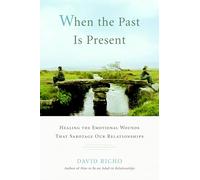When the Past Is Present: Healing the Emotional Wounds That Sabotage Our Relationships
