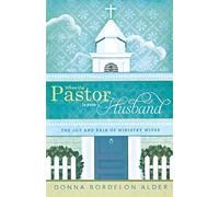 When the Pastor Is Your Husband: The Joy and Pain of Ministry Wives