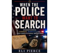 When the Police Want to Search: Understanding Consent, Warrants and Your Constitutional Protections (The Citizen's Guide to Police Encounters and Constitutional Rights)