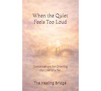 When the Quiet Feels Too Loud: Gentle Letters for Grieving the Loss of a Pet (The Healing Bridge)