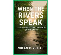 When the Rivers Speak: Listening to the Lifeblood of the Earth (Guardians of the Wild)