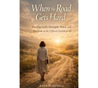 When the Road Gets Hard: Finding God’s Strength, Peace, and Purpose in the Difficult Stretch of Life