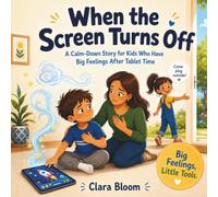 When the Screen Turns Off: A Calm-Down Story for Kids Who Have Big Feelings After Tablet Time, Children's Reading & Picture Books For Ages 4-8 (Big Feelings, Little Tools)