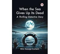 When the Sea Gives Up its Dead a Thrilling Detective Story