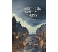 WHEN THE SEA SWALLOWED THE CITY: The Galveston Hurricane and the Birth of Modern Storm Science