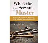 When the Servant Becomes the Master : A Comprehensive Addiction Guide for Those Who Suffer from the Disease, the Loved Ones Affected by it, and the Professionals Who Assist Them