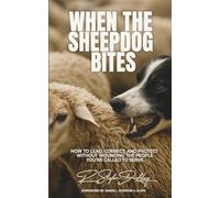 When The Sheepdog Bites: How to Lead, Correct, and Protect Without Wounding the People You’re Called to Serve.