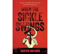 When the Sickle Swings: Stories of Catholics Who Survived Communist Oppression