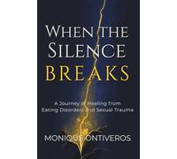When the Silence Breaks: A Journey of Healing from Eating Disorders and Sexual Trauma
