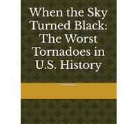 When the Sky Turned Black: The Worst Tornadoes in U.S. History