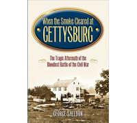 When the Smoke Cleared at Gettysburg: The Tragic Aftermath of the Bloodiest Battle of the Civil War